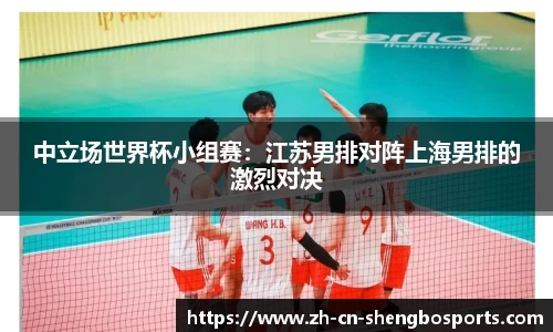 中立场世界杯小组赛:江苏男排对阵上海男排的激烈对决
