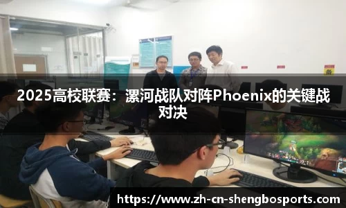 2025高校联赛:漯河战队对阵Phoenix的关键战对决