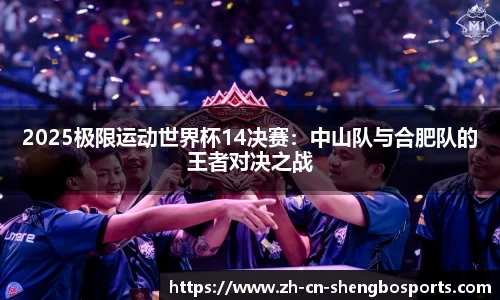 2025极限运动世界杯14决赛:中山队与合肥队的王者对决之战